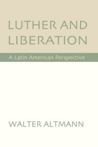 Title: Luther and Liberation: A Latin American Perspective, Author: Walter Altmann