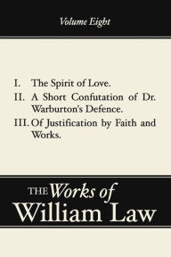 Title: The Spirit of Love; A Short Confutation of Dr. Warburton's Defence; Of Justification by Faith and Works, Volume 8, Author: William Law