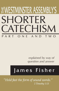 Title: The Westminster Assembly's Shorter Catechism Explained by Way of Question and Answer, Part I and II, Author: James Fisher