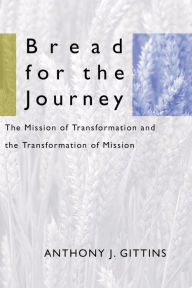 Title: Bread for the Journey: The Mission of Transformation and the Transformation of Mission, Author: Anthony J. Gittins