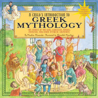 Title: A Child's Introduction to Greek Mythology: The Stories of the Gods, Goddesses, Heroes, Monsters, and Other Mythical Creatures, Author: Heather Alexander