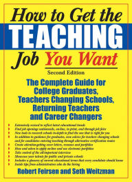Title: How to Get the Teaching Job You Want: The Complete Guide for College Graduates, Teachers Changing Schools, Returning Teachers and Career Changers / Edition 2, Author: Robert Feirsen