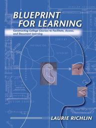 Title: Blueprint for Learning: Constructing College Courses to Facilitate, Assess, and Document Learning, Author: Laurie Richlin