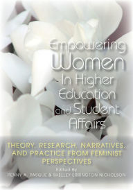 Title: Empowering Women in Higher Education and Student Affairs: Theory, Research, Narratives, and Practice From Feminist Perspectives / Edition 1, Author: Penny A. Pasque