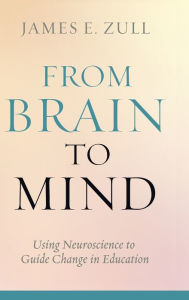 Title: From Brain to Mind: Using Neuroscience to Guide Change in Education / Edition 1, Author: James E. Zull