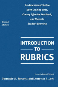 Title: Introduction to Rubrics: An Assessment Tool to Save Grading Time, Convey Effective Feedback, and Promote Student Learning / Edition 2, Author: Dannelle D. Stevens