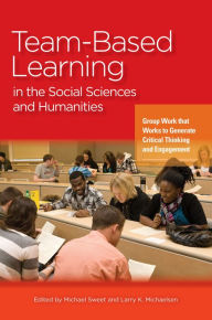 Title: Team-Based Learning in the Social Sciences and Humanities: Group Work that Works to Generate Critical Thinking and Engagement, Author: Michael Sweet