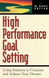 Title: High Performance Goal Setting: How to Use Intuition to Achieve Your Dreams, Author: Beverly A. Potter Ph.D.