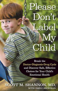 Please Don't Label My Child: Break the Doctor-Diagnosis-Drug Cycle and Discover Safe, Effective Choices for Your Child's Emotional Health