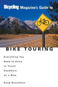 Title: Bicycling Magazine's Guide to Bike Touring: Everything You Need to Know to Travel Anywhere on a Bike, Author: Doug Donaldson