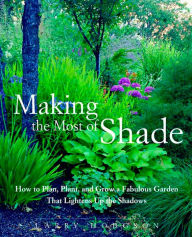 Title: Making the Most of Shade: How to Plan, Plant, and Grow a Fabulous Garden that Lightens up the Shadows, Author: Larry Hodgson