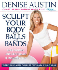 Sculpt Your Body with Balls and Bands: Shed Pounds and Get Firm in 12 Minutes a Day (With Your 3-Week Plan for Fast, Easy Weight Loss)