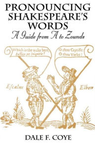 Title: Pronouncing Shakespeare's Words: A Guide from A to Zounds, Author: Dale F. Coye