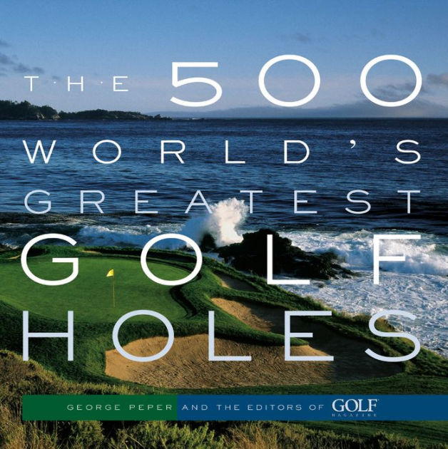 The 500 World's Greatest Golf Holes by Editors of Golf