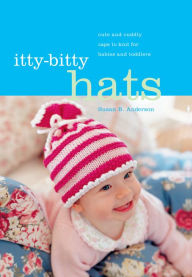 Title: Itty-Bitty Hats: Cute and Cuddly Caps to Knit for Babies and Toddlers, Author: Susan B. Anderson