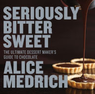 Title: Seriously Bitter Sweet: The Ultimate Dessert Maker's Guide to Chocolate, Author: Alice Medrich