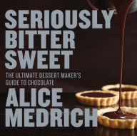 Title: Seriously Bitter Sweet: The Ultimate Dessert Maker's Guide to Chocolate, Author: Alice Medrich