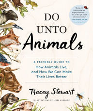 Title: Do Unto Animals: A Friendly Guide to How Animals Live, and How We Can Make Their Lives Better, Author: Tracey Stewart