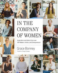 Title: In the Company of Women: Inspiration and Advice from over 100 Makers, Artists, and Entrepreneurs, Author: Grace Bonney