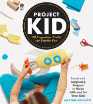 Title: Project Kid: 100 Ingenious Crafts for Family Fun, Author: Amanda Kingloff