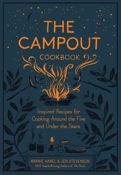 The Campout Cookbook: Inspired Recipes for Cooking Around the Fire and Under the Stars