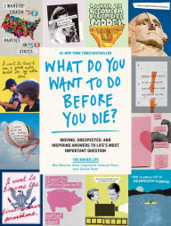 Title: What Do You Want to Do Before You Die?: Moving, Unexpected, and Inspiring Answers to Life's Most Important Question, Author: The Buried Life