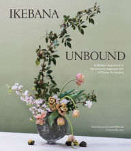 Title: Ikebana Unbound: A Modern Approach to the Ancient Japanese Art of Flower Arranging, Author: Amanda Luu