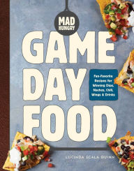 Title: Mad Hungry: Game Day Food: Fan-Favorite Recipes for Winning Dips, Nachos, Chili, Wings, and Drinks, Author: Lucinda Scala Quinn