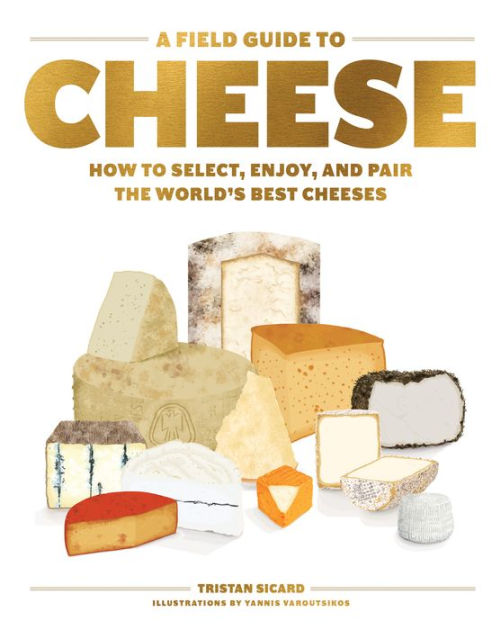 A Field Guide To Cheese: How To Select, Enjoy, And Pair The World's ...