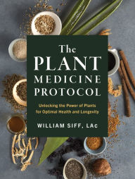 Title: The Plant Medicine Protocol: Unlocking the Power of Plants for Optimal Health and Longevity, Author: William Siff LAc