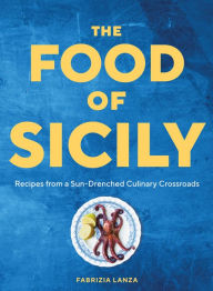 Title: The Food of Sicily: Recipes from a Sun-Drenched Culinary Crossroads, Author: Fabrizia Lanza