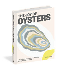 Title: The Joy of Oysters: A Complete Guide to Sourcing, Shucking, Grilling, Broiling, and Frying, Author: Nils Bernstein