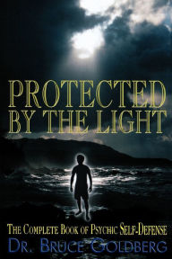 Title: Protected By The Light: The Complete Book Of Psychic Self-Defense, Author: Bruce Goldberg Dr