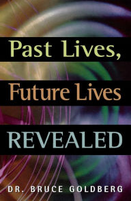 Title: Past Lives, Future Lives Revealed, Author: Bruce Goldberg Dr