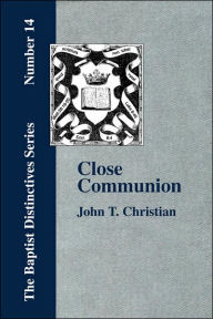 Title: Close Communion, or Baptism as a Prerequisite to the Lord's Supper, Author: John T Christian