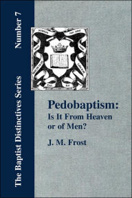 Title: Pedobaptism: Is It From Heaven, or Of Men?, Author: J M Frost