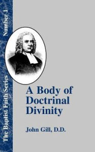 Title: A Body of Doctrinal Divinity: Or a System of Evangelical Truths, Deduced from the Sacred Scriptures., Author: John Gill