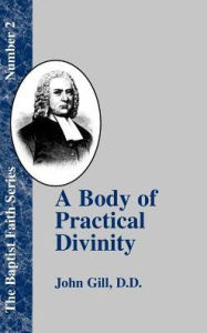 Title: A Body of Practical Divinity: Or a System of Evangelical Truths, Deduced from the Sacred Scriptures, Author: John Gill