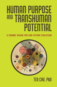 Title: Human Purpose and Transhuman Potential: A Cosmic Vision of Our Future Evolution, Author: Ted Chu