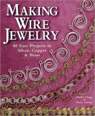 Making Wire Jewelry: 60 Easy Projects in Silver, Copper & Brass