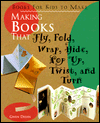 Making Books That Fly, Fold, Wrap, Hide, Pop Up, Twist, And Turn: Books for Kids to Make