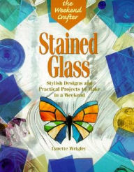 Stained Glass: Stylish Designs and Practical Projects to Make in a Weekend (Weekend Crafter Series)