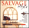Salvage Style: 45 Home & Garden Projects Using Reclaimed Architectural Details