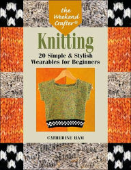 Knitting: 20 Simple & Stylish Wearables for Beginners (Weekend Crafter Series)
