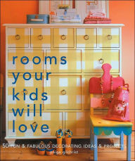 Rooms Your Kids Will Love: 50 Fun & Fabulous Decorating Ideas & Projects