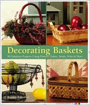 Decorating Baskets: 50 Fabulous Projects Using Flowers, Fabric, Beads, Wire and More