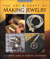 The Art & Craft of Making Jewelry: A Complete Guide to Essential Techniques