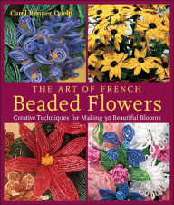 The Art of French Beaded Flowers: Creative Techniques for Making 30 Beautiful Blooms