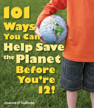 Title: 101 Ways You Can Help Save the Planet Before You're 12!, Author: Joanne O'Sullivan
