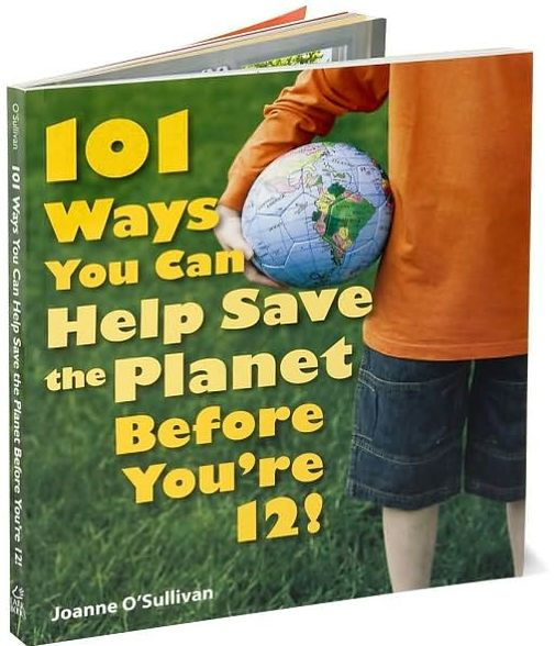 101 Ways You Can Help Save the Planet Before You're 12!